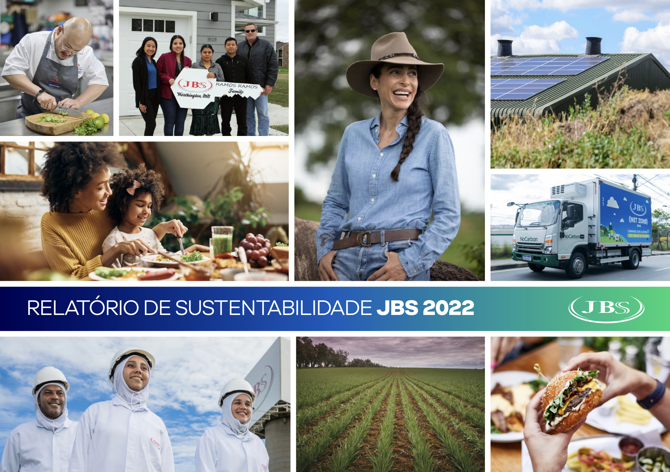 Capa PDF Relatório Anual de Sustentabilidade 2022 imagem 1 cozinheiro com uma tábua fazendo corte 2 família segurando chave gigante da JBS premiando família 3 filha e mãe se alimentando em uma mesa com sucos frutas e produtos jbs 4 mulher com chapéu marrom sorrindo camisa social azul agropecuária 5 telhado de uma das fábricas 6 caminhão JBS Netzero 7 três funcionários JBS com EPI e uniformes brancos 8 plantio JBS verde 9 mãos segurando um hamburguer