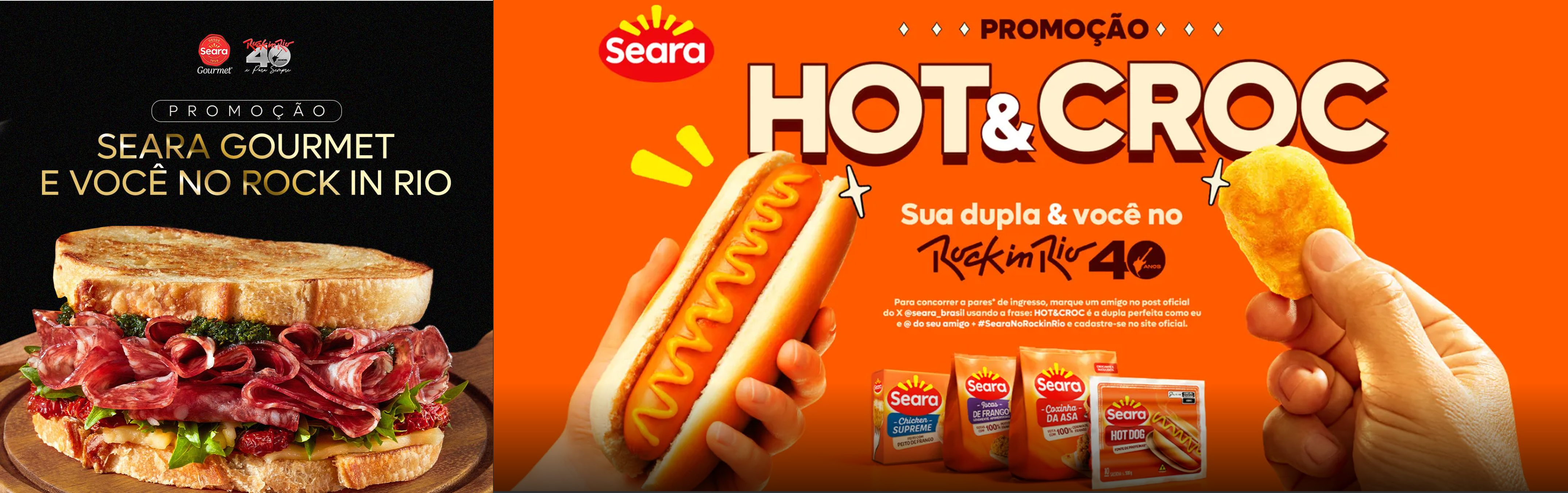 Duas imagens: A da esquerda com fundo preto traz um sanduiche cheio de salames no recheio com a chamada “Promoção Seara Gourmet e Você no Rock in Rio” e a imagem do lado direito tem o fundo laranja e traz uma mão segurando um hotdog com mostarda e uma outra mão segurando um empadinho de frango com os dedos, nessa mesma imagem tem quatro embagens de produtos Chicken Supreme, Iscas de frango, Coxinha da asa e salsicha hotdog, e também tem uma chamada: “Promoção Hot e croc Sua dupla e você no Rock in Rio 40”, também traz o regulamento da campanha.